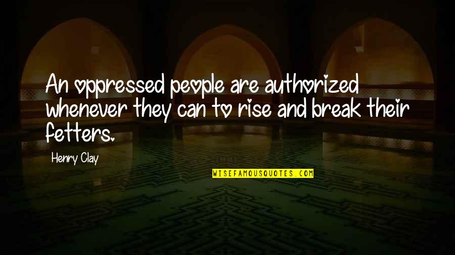 Authorized Quotes By Henry Clay: An oppressed people are authorized whenever they can