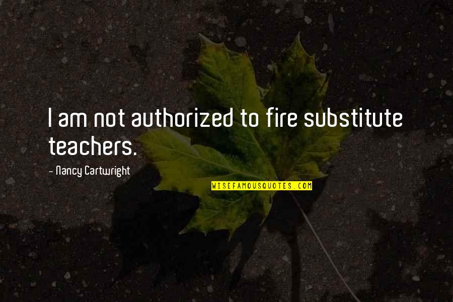 Authorized Quotes By Nancy Cartwright: I am not authorized to fire substitute teachers.