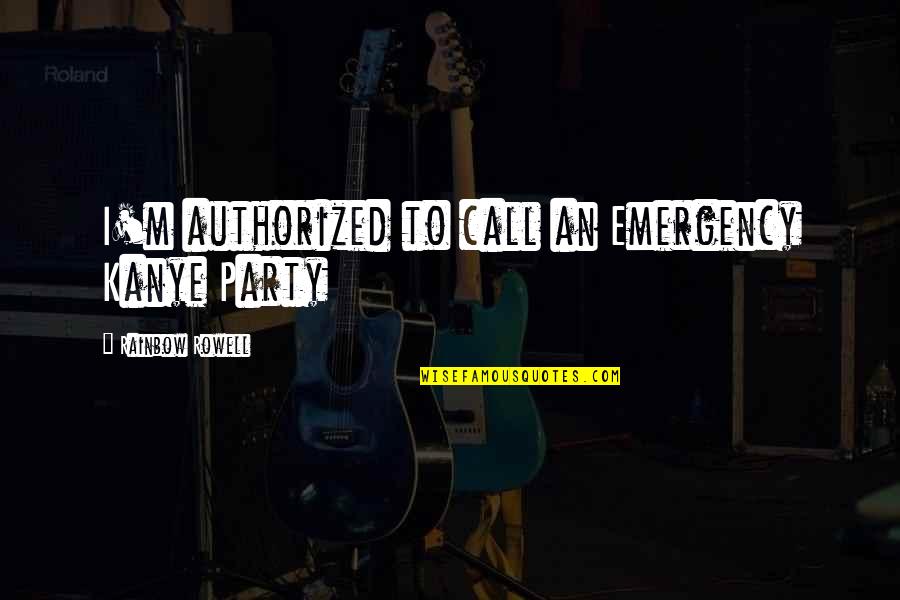 Authorized Quotes By Rainbow Rowell: I'm authorized to call an Emergency Kanye Party