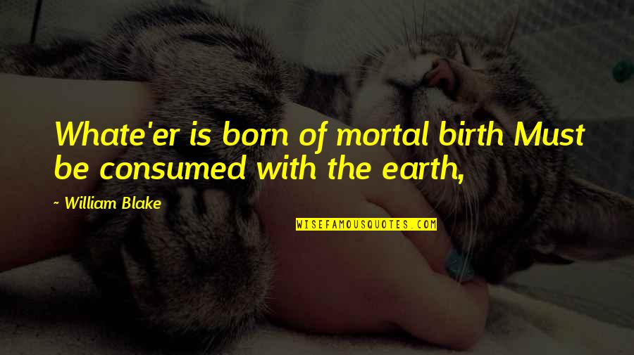 Authorized Quotes By William Blake: Whate'er is born of mortal birth Must be