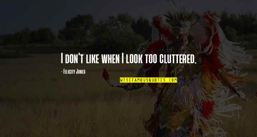 Authormarcusjking Quotes By Felicity Jones: I don't like when I look too cluttered. Authormarcusjking Quotes By Felicity Jones: I don't like when I look too cluttered.