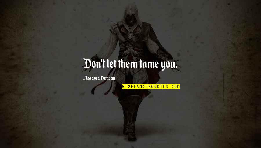 Authornatespears Quotes By Isadora Duncan: Don't let them tame you.