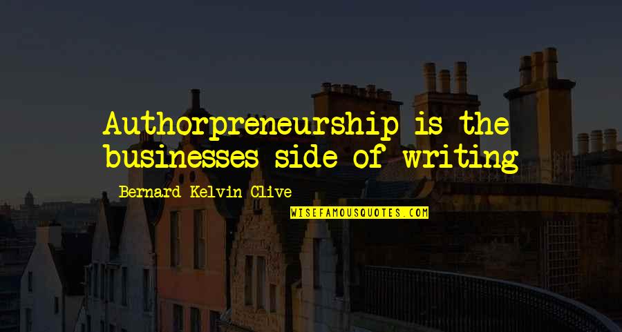 Authorpreneur Quotes By Bernard Kelvin Clive: Authorpreneurship is the businesses side of writing Authorpreneur Quotes By Bernard Kelvin Clive: Authorpreneurship is the businesses side of writing