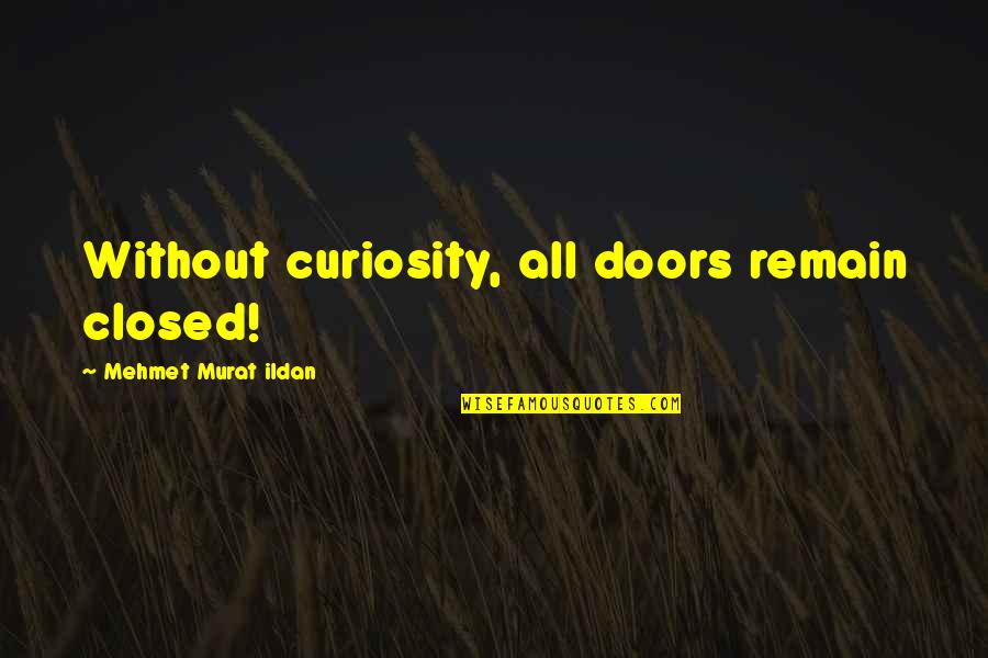 Authors Famous Quotes By Mehmet Murat Ildan: Without curiosity, all doors remain closed! Authors Famous Quotes By Mehmet Murat Ildan: Without curiosity, all doors remain closed!