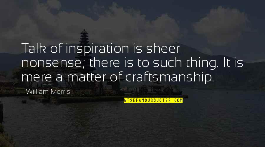 Authors Famous Quotes By William Morris: Talk of inspiration is sheer nonsense; there is Authors Famous Quotes By William Morris: Talk of inspiration is sheer nonsense; there is