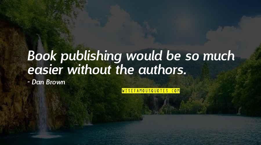 Authors Quotes By Dan Brown: Book publishing would be so much easier without