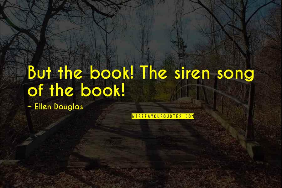 Authors Quotes By Ellen Douglas: But the book! The siren song of the