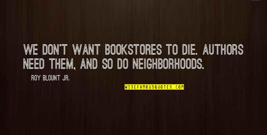 Authors Quotes By Roy Blount Jr.: We don't want bookstores to die. Authors need