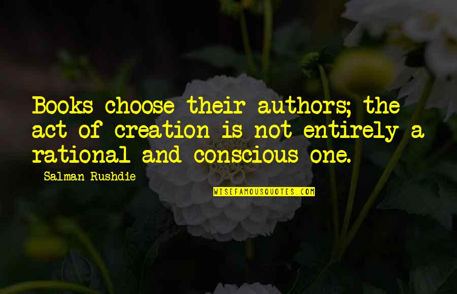 Authors Quotes By Salman Rushdie: Books choose their authors; the act of creation