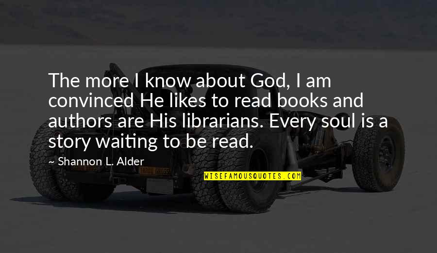 Authors Quotes By Shannon L. Alder: The more I know about God, I am