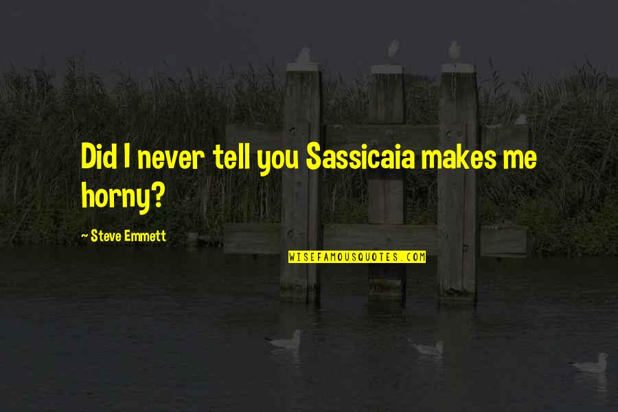 Authors Quotes By Steve Emmett: Did I never tell you Sassicaia makes me