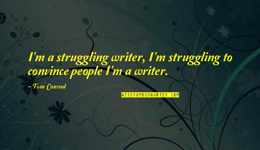 Authors Quotes By Tom Conrad: I'm a struggling writer, I'm struggling to convince