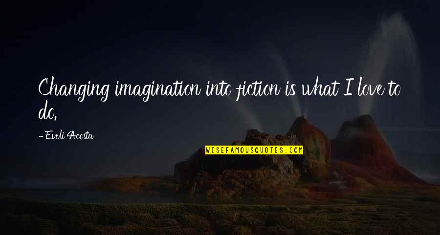 Authors Writing Quotes By Eveli Acosta: Changing imagination into fiction is what I love Authors Writing Quotes By Eveli Acosta: Changing imagination into fiction is what I love