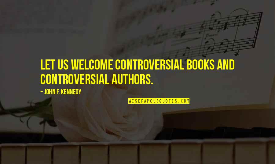 Authors Writing Quotes By John F. Kennedy: Let us welcome controversial books and controversial authors.