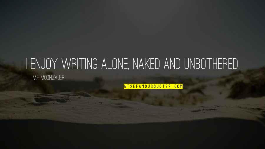 Authors Writing Quotes By M.F. Moonzajer: I enjoy writing alone, naked and unbothered.