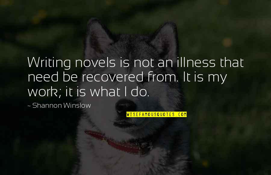 Authors Writing Quotes By Shannon Winslow: Writing novels is not an illness that need Authors Writing Quotes By Shannon Winslow: Writing novels is not an illness that need