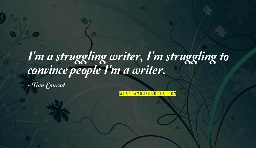 Authors Writing Quotes By Tom Conrad: I'm a struggling writer, I'm struggling to convince
