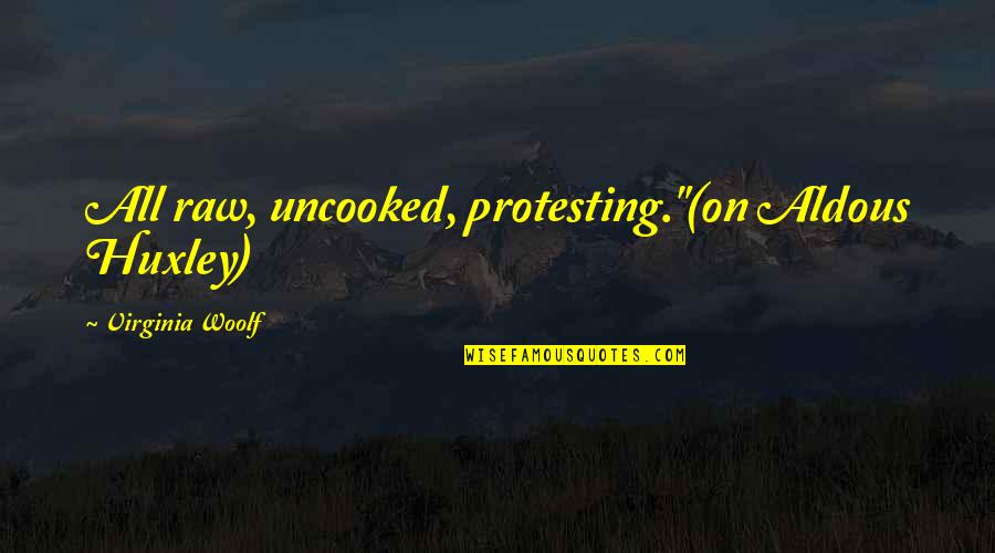 Authors Writing Quotes By Virginia Woolf: All raw, uncooked, protesting."(on Aldous Huxley)