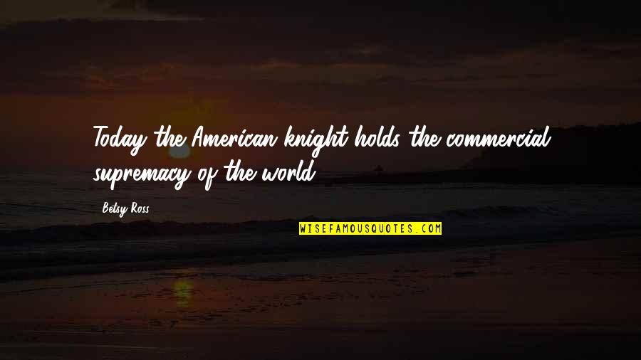 Authorty Quotes By Betsy Ross: Today the American knight holds the commercial supremacy