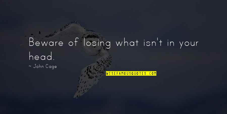 Autier Craft Quotes By John Cage: Beware of losing what isn't in your head. Autier Craft Quotes By John Cage: Beware of losing what isn't in your head.