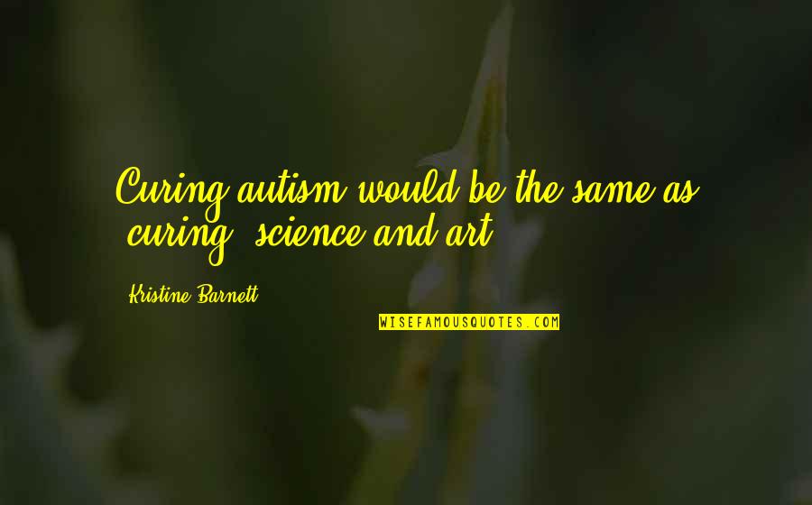 Autism Art Quotes By Kristine Barnett: Curing autism would be the same as "curing"