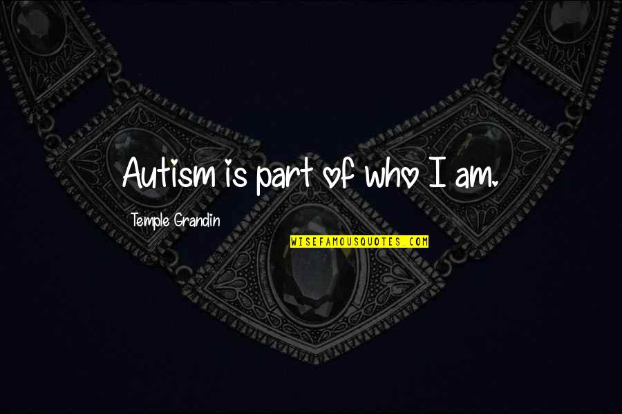 Autism By Temple Grandin Quotes By Temple Grandin: Autism is part of who I am.