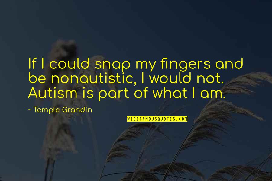 Autism By Temple Grandin Quotes By Temple Grandin: If I could snap my fingers and be