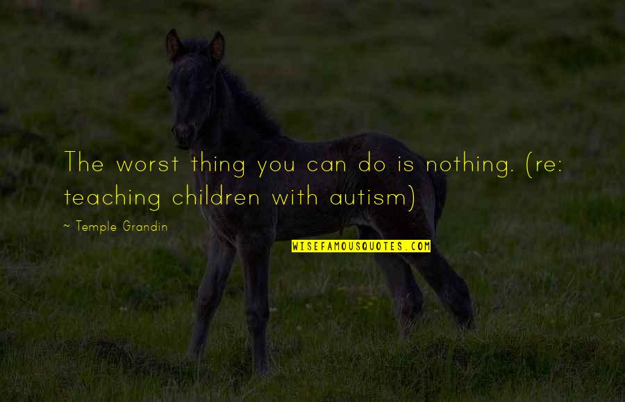 Autism By Temple Grandin Quotes By Temple Grandin: The worst thing you can do is nothing.
