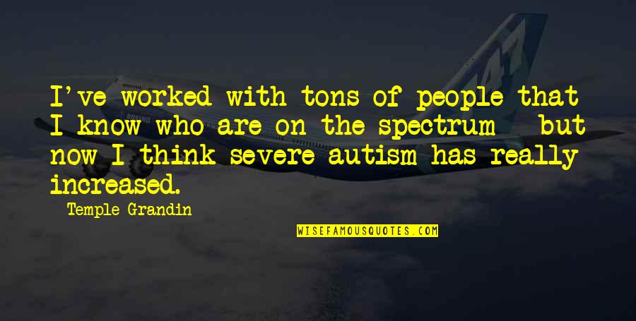 Autism By Temple Grandin Quotes By Temple Grandin: I've worked with tons of people that I