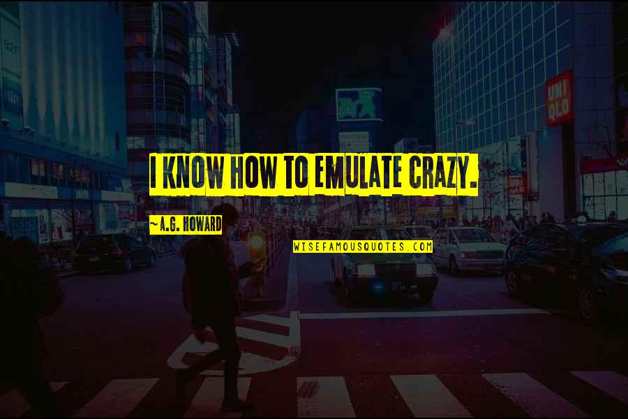 Autism Literal Quotes By A.G. Howard: I know how to emulate crazy.