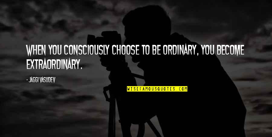 Autism Nonverbal Quotes By Jaggi Vasudev: When you consciously choose to be ordinary, you
