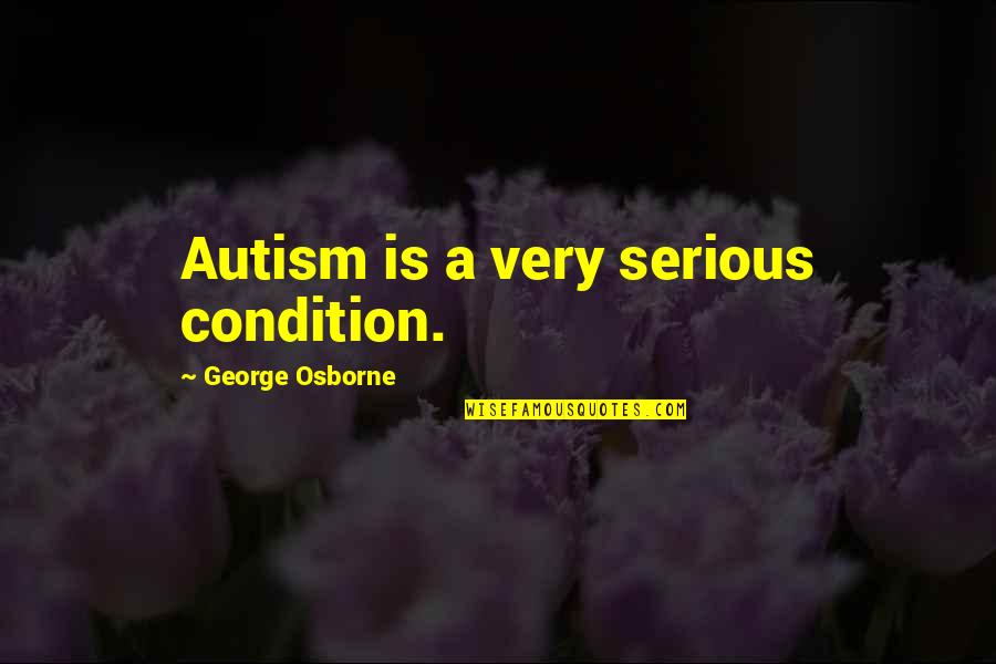 Autism Quotes By George Osborne: Autism is a very serious condition.