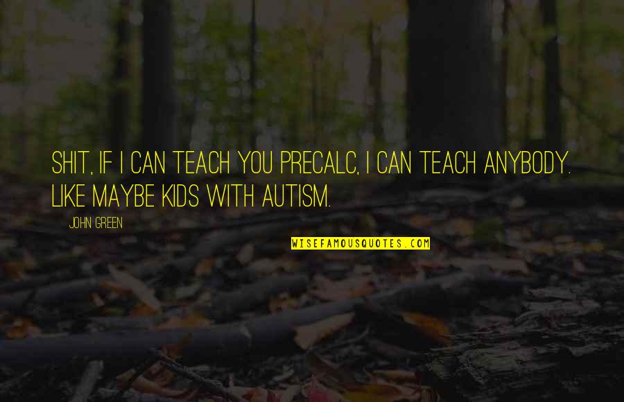 Autism Quotes By John Green: Shit, if I can teach you precalc, I