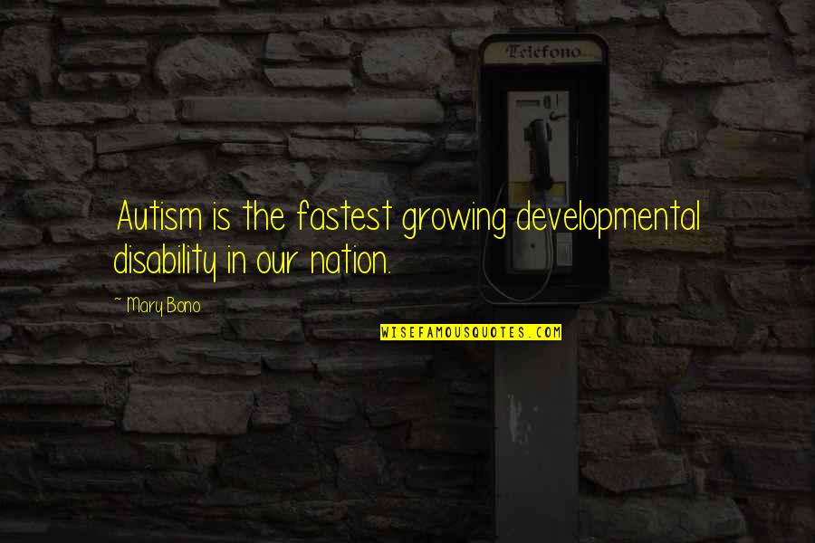 Autism Quotes By Mary Bono: Autism is the fastest growing developmental disability in