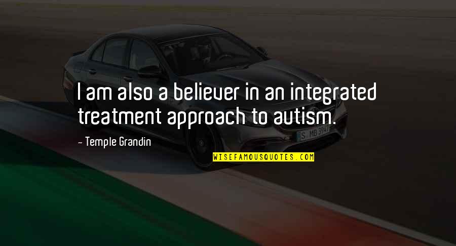 Autism Quotes By Temple Grandin: I am also a believer in an integrated