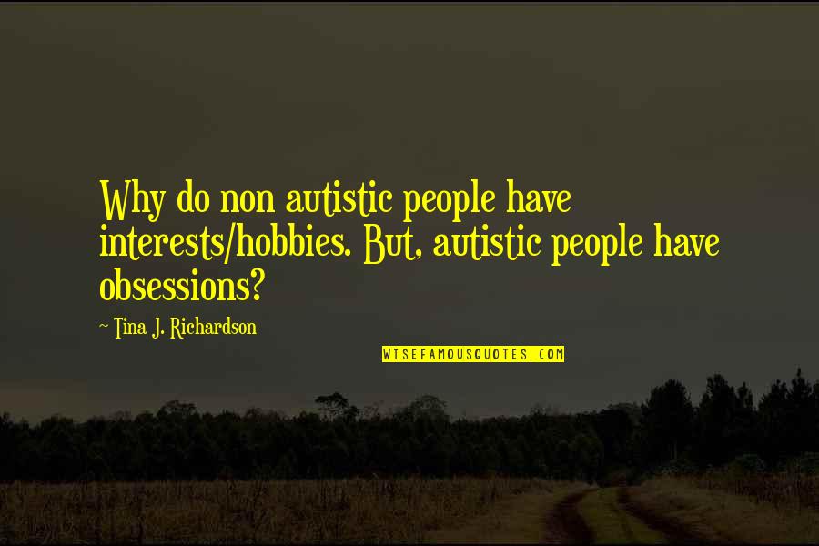 Autism Quotes By Tina J. Richardson: Why do non autistic people have interests/hobbies. But,