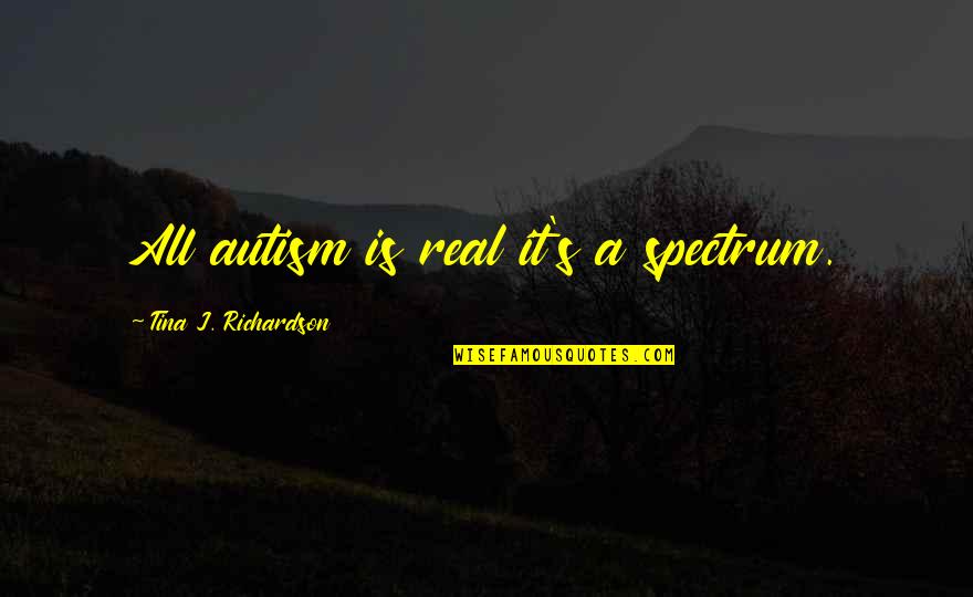 Autism Quotes By Tina J. Richardson: All autism is real it's a spectrum.