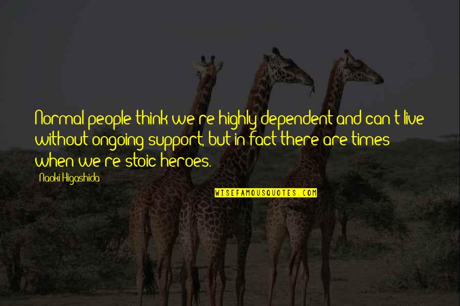 Autism Support Quotes By Naoki Higashida: Normal people think we're highly dependent and can't
