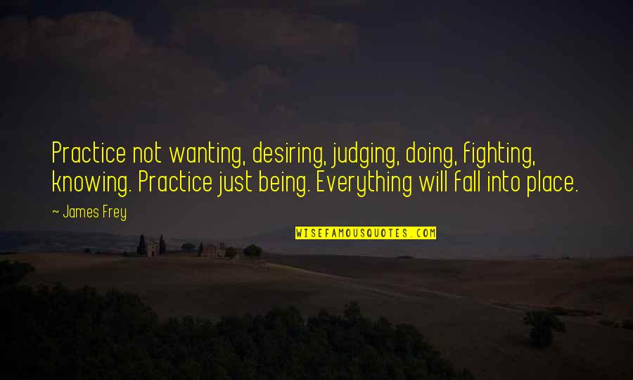 Autistic Brother Quotes By James Frey: Practice not wanting, desiring, judging, doing, fighting, knowing.