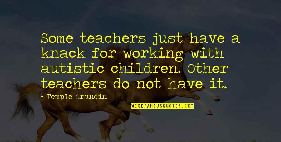 Autistic Children Quotes By Temple Grandin: Some teachers just have a knack for working