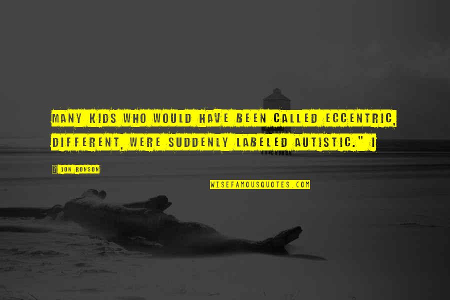 Autistic Kids Quotes By Jon Ronson: Many kids who would have been called eccentric, Autistic Kids Quotes By Jon Ronson: Many kids who would have been called eccentric,