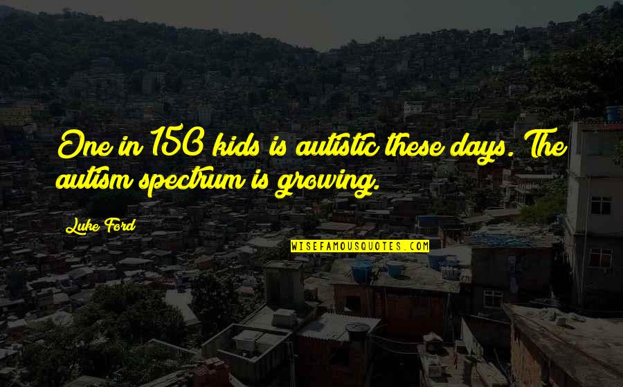 Autistic Kids Quotes By Luke Ford: One in 150 kids is autistic these days.