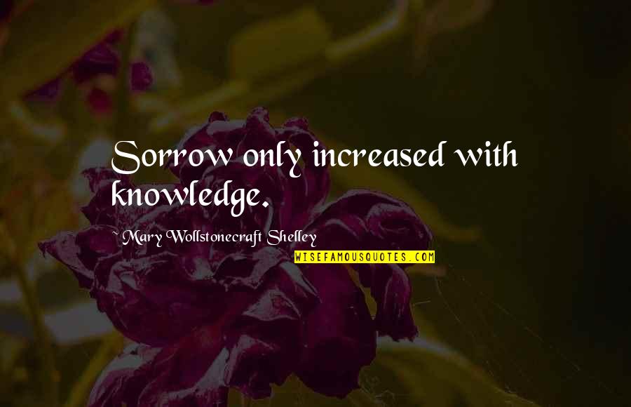 Auto Nation Quotes By Mary Wollstonecraft Shelley: Sorrow only increased with knowledge.