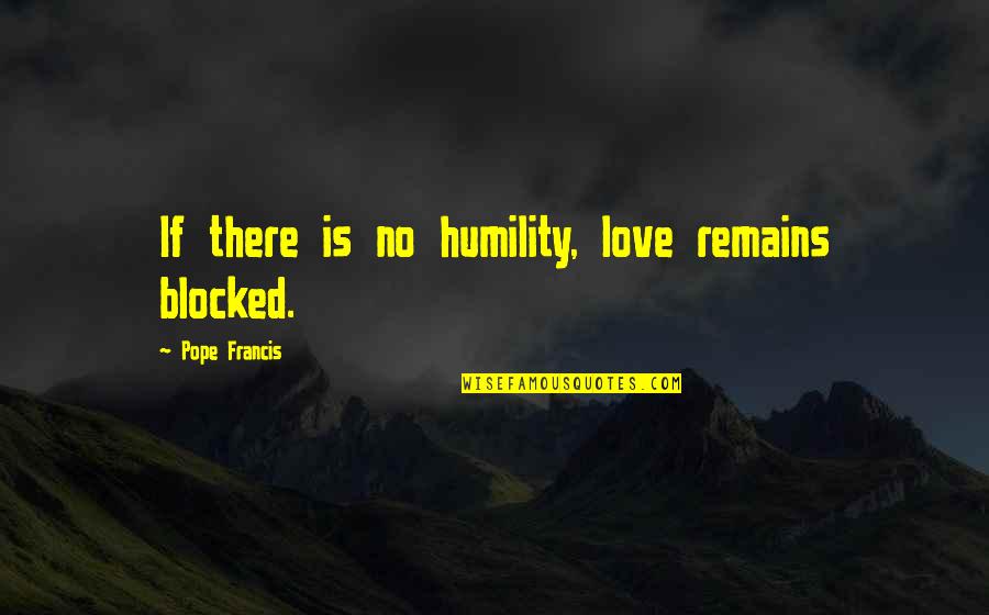 Auto Policy Quotes By Pope Francis: If there is no humility, love remains blocked.