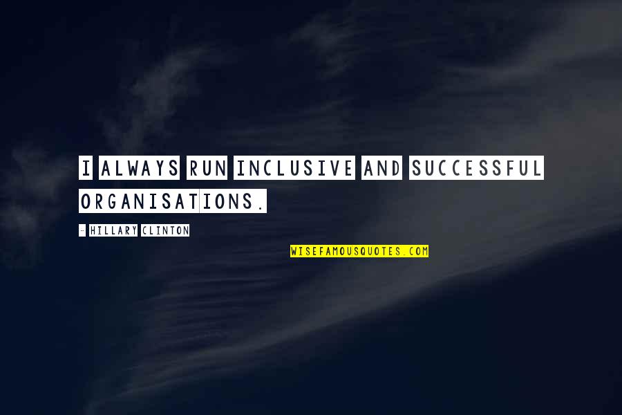 Auto Racing Motivational Quotes By Hillary Clinton: I always run inclusive and successful organisations.