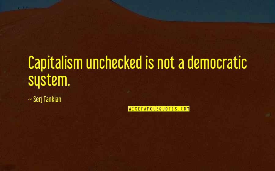 Auto Transport Quotes By Serj Tankian: Capitalism unchecked is not a democratic system.