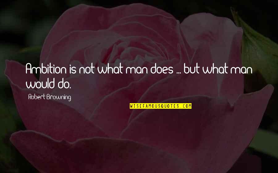 Autoavalia Oes Quotes By Robert Browning: Ambition is not what man does ... but
