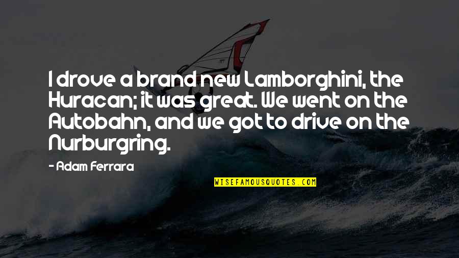 Autobahn Quotes By Adam Ferrara: I drove a brand new Lamborghini, the Huracan;