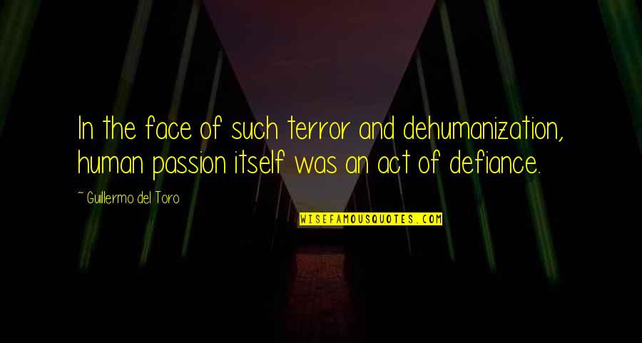 Autobahns Quotes By Guillermo Del Toro: In the face of such terror and dehumanization,