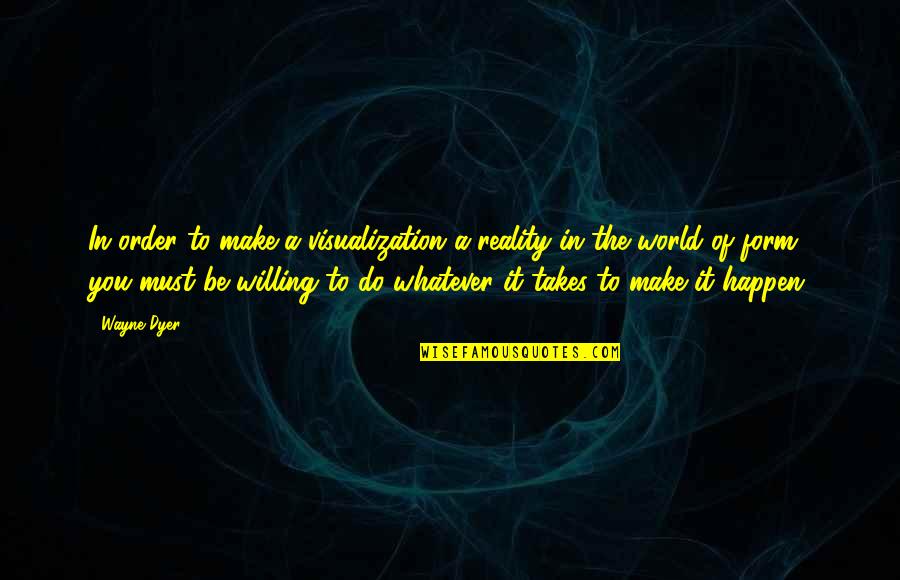 Autobahns Quotes By Wayne Dyer: In order to make a visualization a reality